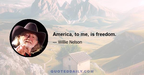 America, to me, is freedom.