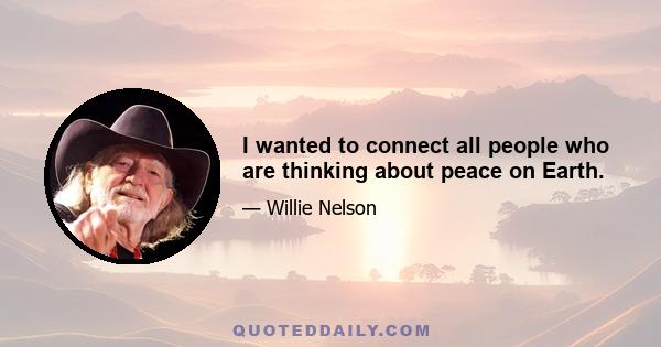 I wanted to connect all people who are thinking about peace on Earth.