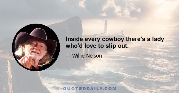 Inside every cowboy there's a lady who'd love to slip out.