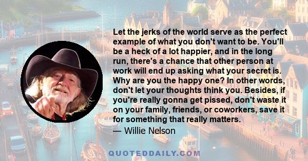 Let the jerks of the world serve as the perfect example of what you don't want to be. You'll be a heck of a lot happier, and in the long run, there's a chance that other person at work will end up asking what your