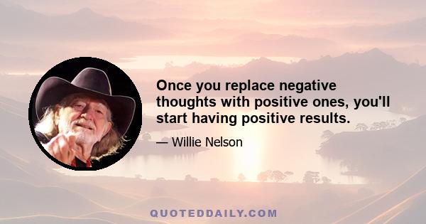 Once you replace negative thoughts with positive ones, you'll start having positive results.