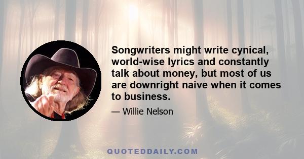 Songwriters might write cynical, world-wise lyrics and constantly talk about money, but most of us are downright naive when it comes to business.