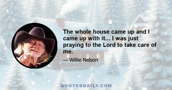 The whole house came up and I came up with it... I was just praying to the Lord to take care of me.