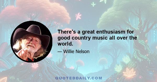 There's a great enthusiasm for good country music all over the world.