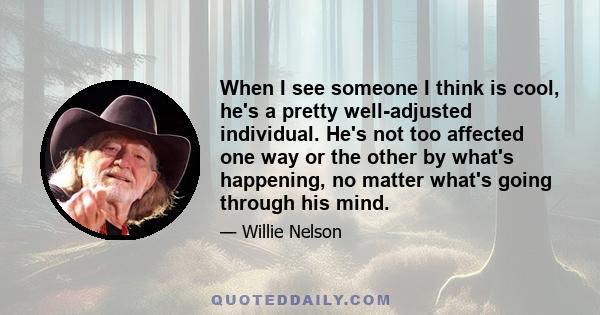 When I see someone I think is cool, he's a pretty well-adjusted individual. He's not too affected one way or the other by what's happening, no matter what's going through his mind.