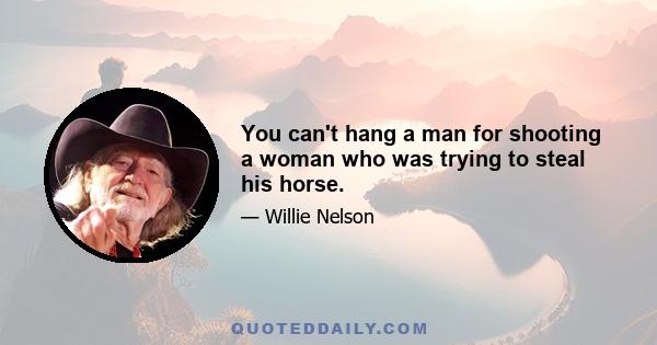 You can't hang a man for shooting a woman who was trying to steal his horse.