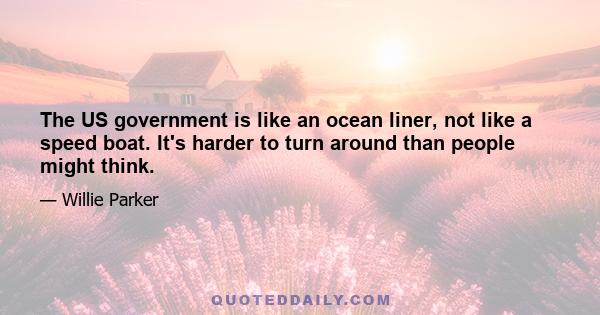 The US government is like an ocean liner, not like a speed boat. It's harder to turn around than people might think.