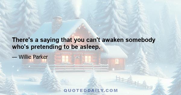 There's a saying that you can't awaken somebody who's pretending to be asleep.