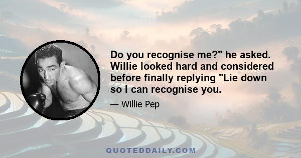 Do you recognise me? he asked. Willie looked hard and considered before finally replying Lie down so I can recognise you.