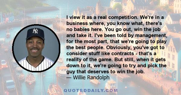 I view it as a real competition. We're in a business where, you know what, there's no babies here. You go out, win the job and take it. I've been told by management, for the most part, that we're going to play the best