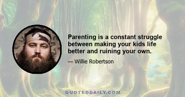 Parenting is a constant struggle between making your kids life better and ruining your own.