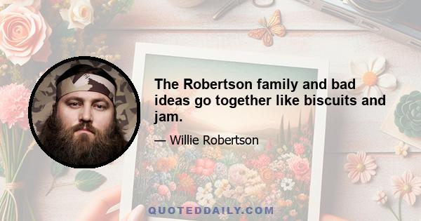 The Robertson family and bad ideas go together like biscuits and jam.