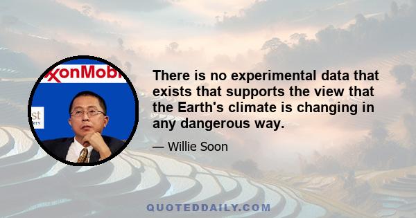 There is no experimental data that exists that supports the view that the Earth's climate is changing in any dangerous way.