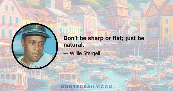 Don't be sharp or flat; just be natural.