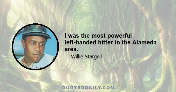 I was the most powerful left-handed hitter in the Alameda area.