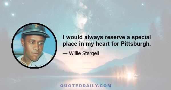 I would always reserve a special place in my heart for Pittsburgh.