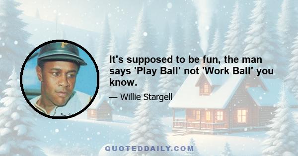 It's supposed to be fun, the man says 'Play Ball' not 'Work Ball' you know.