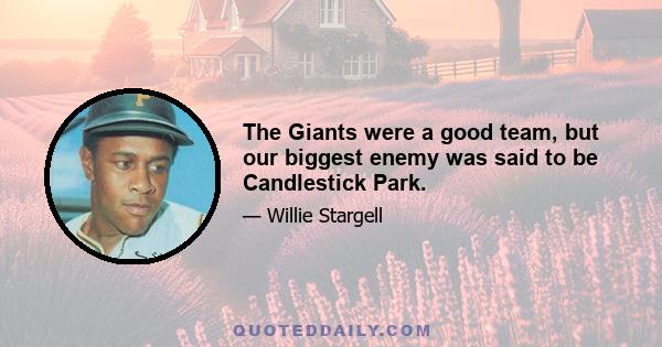 The Giants were a good team, but our biggest enemy was said to be Candlestick Park.