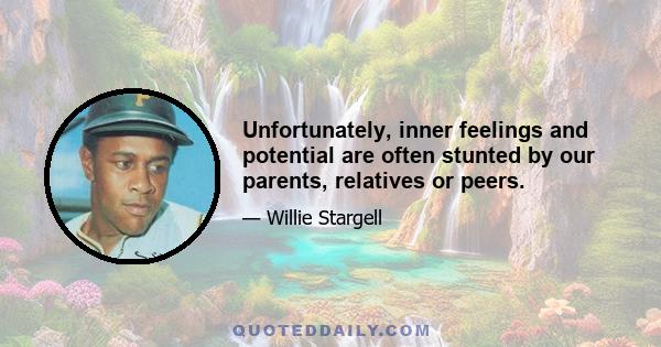 Unfortunately, inner feelings and potential are often stunted by our parents, relatives or peers.