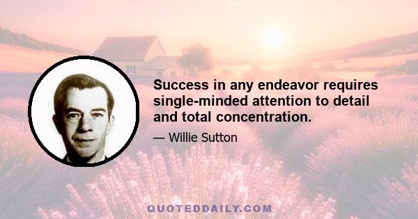 Success in any endeavor requires single-minded attention to detail and total concentration.