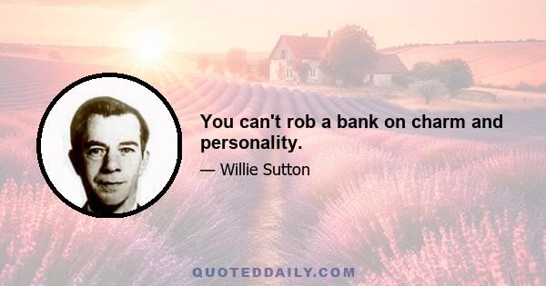 You can't rob a bank on charm and personality.