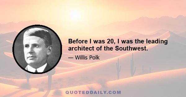 Before I was 20, I was the leading architect of the Southwest.