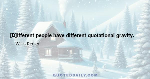 [D]ifferent people have different quotational gravity.