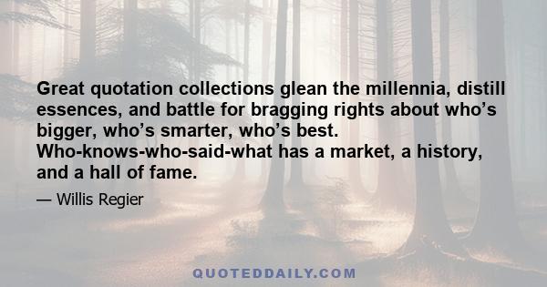 Great quotation collections glean the millennia, distill essences, and battle for bragging rights about who’s bigger, who’s smarter, who’s best. Who-knows-who-said-what has a market, a history, and a hall of fame.