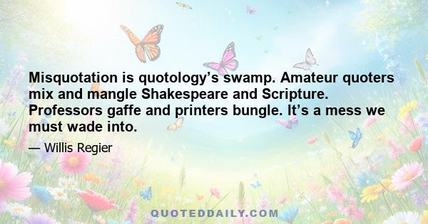 Misquotation is quotology’s swamp. Amateur quoters mix and mangle Shakespeare and Scripture. Professors gaffe and printers bungle. It’s a mess we must wade into.