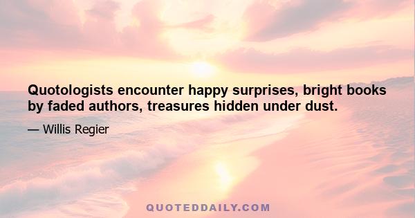 Quotologists encounter happy surprises, bright books by faded authors, treasures hidden under dust.