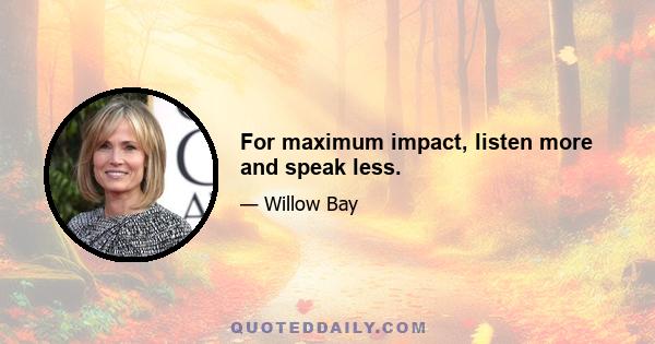 For maximum impact, listen more and speak less.