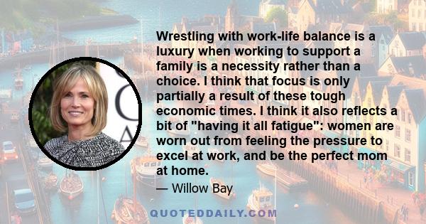 Wrestling with work-life balance is a luxury when working to support a family is a necessity rather than a choice. I think that focus is only partially a result of these tough economic times. I think it also reflects a