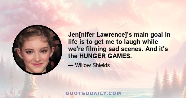 Jen[nifer Lawrence]'s main goal in life is to get me to laugh while we're filming sad scenes. And it's the HUNGER GAMES.