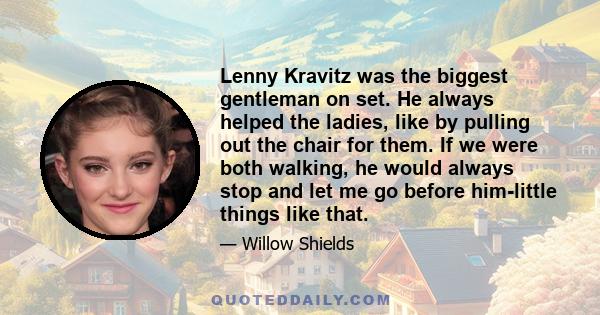 Lenny Kravitz was the biggest gentleman on set. He always helped the ladies, like by pulling out the chair for them. If we were both walking, he would always stop and let me go before him-little things like that.