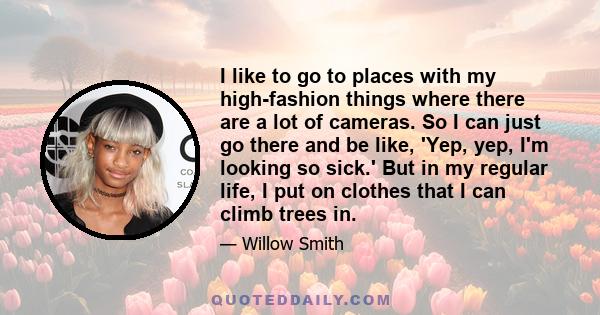 I like to go to places with my high-fashion things where there are a lot of cameras. So I can just go there and be like, 'Yep, yep, I'm looking so sick.' But in my regular life, I put on clothes that I can climb trees