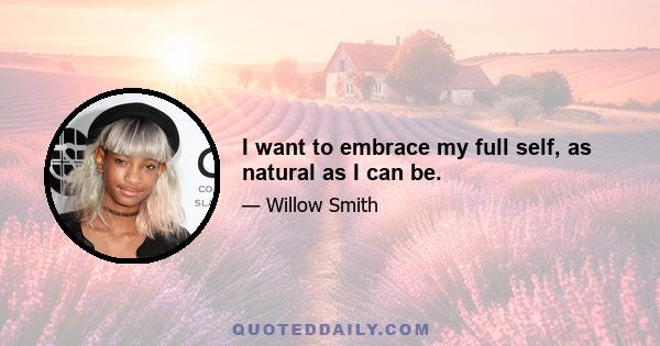 I want to embrace my full self, as natural as I can be.