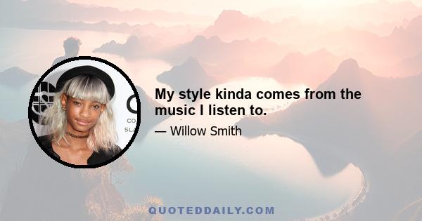 My style kinda comes from the music I listen to.