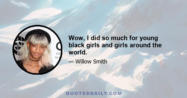 Wow, I did so much for young black girls and girls around the world.