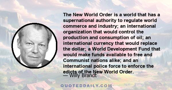 The New World Order is a world that has a supernational authority to regulate world commerce and industry; an international organization that would control the production and consumption of oil; an international