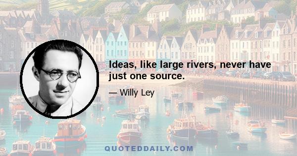 Ideas, like large rivers, never have just one source.