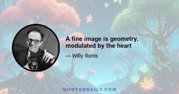 A fine image is geometry, modulated by the heart