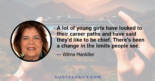 A lot of young girls have looked to their career paths and have said they'd like to be chief. There's been a change in the limits people see.