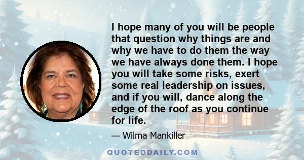 I hope many of you will be people that question why things are and why we have to do them the way we have always done them. I hope you will take some risks, exert some real leadership on issues, and if you will, dance