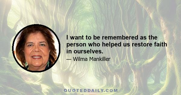 I want to be remembered as the person who helped us restore faith in ourselves.