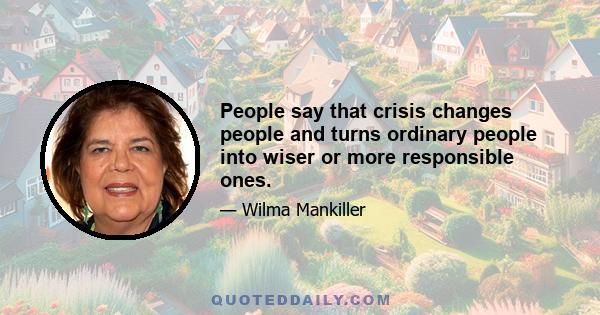 People say that crisis changes people and turns ordinary people into wiser or more responsible ones.