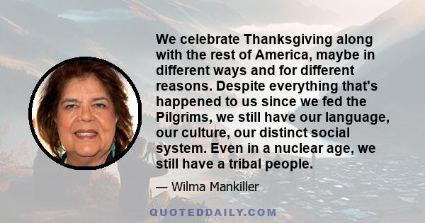 We celebrate Thanksgiving along with the rest of America, maybe in different ways and for different reasons. Despite everything that's happened to us since we fed the Pilgrims, we still have our language, our culture,