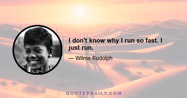 I don't know why I run so fast. I just run.