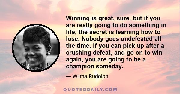 Winning is great, sure, but if you are really going to do something in life, the secret is learning how to lose.