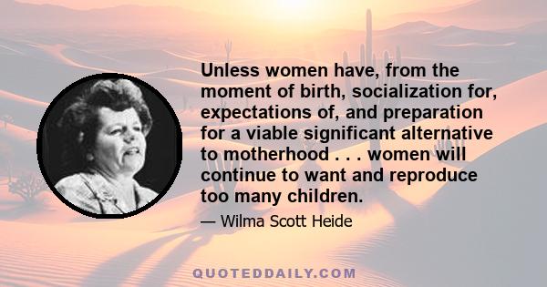 Unless women have, from the moment of birth, socialization for, expectations of, and preparation for a viable significant alternative to motherhood . . . women will continue to want and reproduce too many children.