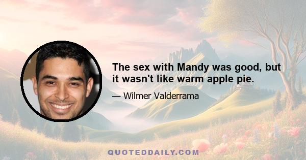 The sex with Mandy was good, but it wasn't like warm apple pie.